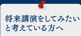 将来講演をしてみたいと考えている方へ