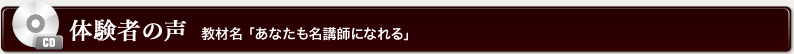 体験者の声 教材名 「あなたも名講師になれる」