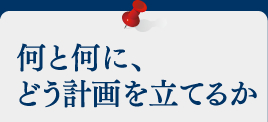 何と何に、どう計画を立てるか