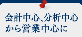 会計中心、分析中心から営業中心に