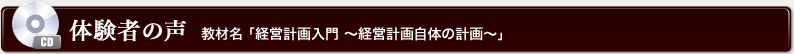 体験者の声 教材名 「『経営計画入門 ～経営計画自体の計画～』」