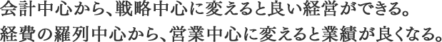 会計中心から、戦略中心に変えると良い経営ができる経費の羅列中心から、営業中心に変えると業績が良くなる