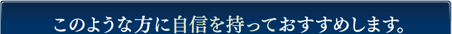 下記ような方に自信を持っておすすめします。