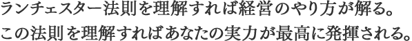 ランチェスター法則を理解すれば経営のやり方が解る。この法則を理解すればあなたの実力が最高に発揮される。