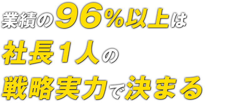 業績の96％以上は 社長1人の戦略実力で決まる