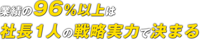 業績の96％以上は 社長1人の戦略実力で決まる